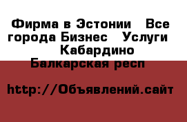 Фирма в Эстонии - Все города Бизнес » Услуги   . Кабардино-Балкарская респ.